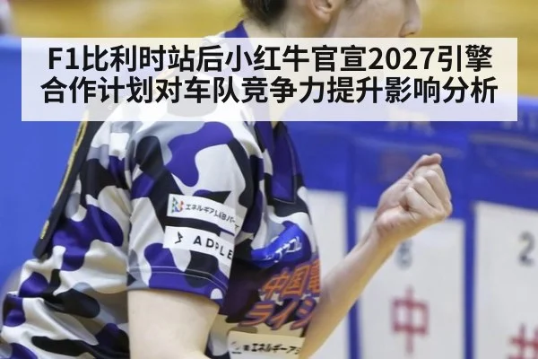 F1比利时站后小红牛官宣2027引擎合作计划对车队竞争力提升影响分析