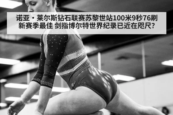 诺亚·莱尔斯钻石联赛苏黎世站100米9秒76刷新赛季最佳 剑指博尔特世界纪录已近在咫尺?