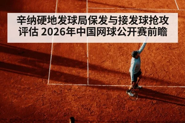 辛纳硬地发球局保发与接发球抢攻评估 2026年中国网球公开赛前瞻