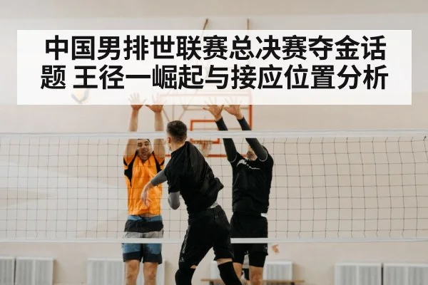 中国男排世联赛总决赛夺金话题 王径一崛起与接应位置分析