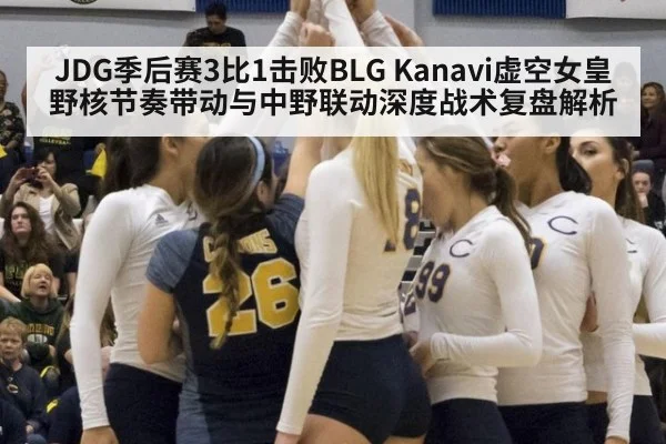 JDG季后赛3比1击败BLG Kanavi虚空女皇野核节奏带动与中野联动深度战术复盘解析