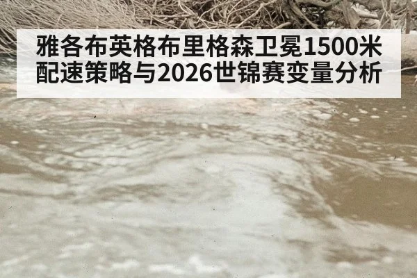 雅各布英格布里格森卫冕1500米配速策略与2026世锦赛变量分析