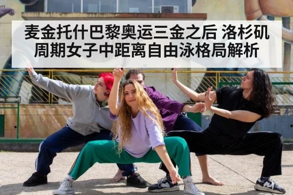 麦金托什巴黎奥运三金之后 洛杉矶周期女子中距离自由泳格局解析